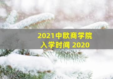 2021中欧商学院入学时间 2020